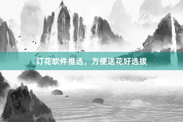 订花软件推选，方便送花好选拔