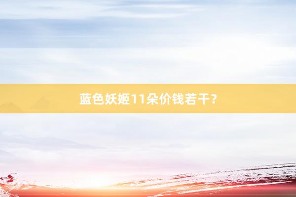 蓝色妖姬11朵价钱若干？