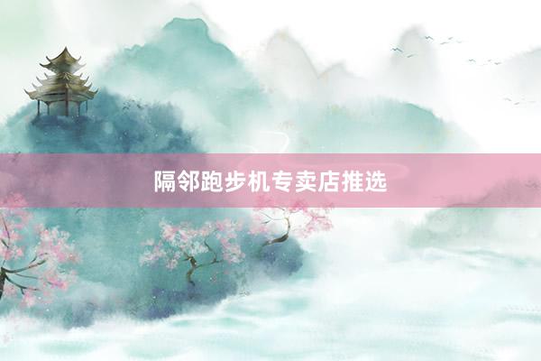 隔邻跑步机专卖店推选