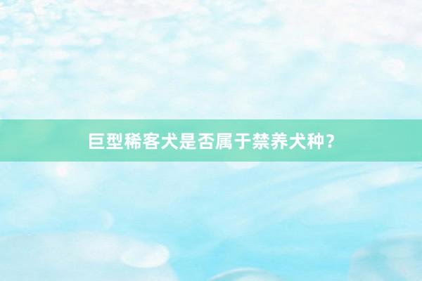 巨型稀客犬是否属于禁养犬种？