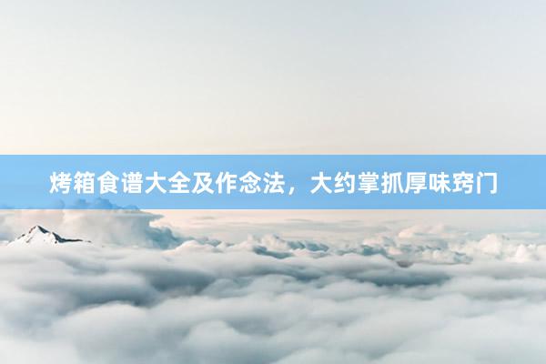 烤箱食谱大全及作念法，大约掌抓厚味窍门