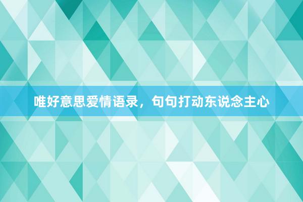 唯好意思爱情语录，句句打动东说念主心