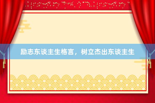 励志东谈主生格言，树立杰出东谈主生